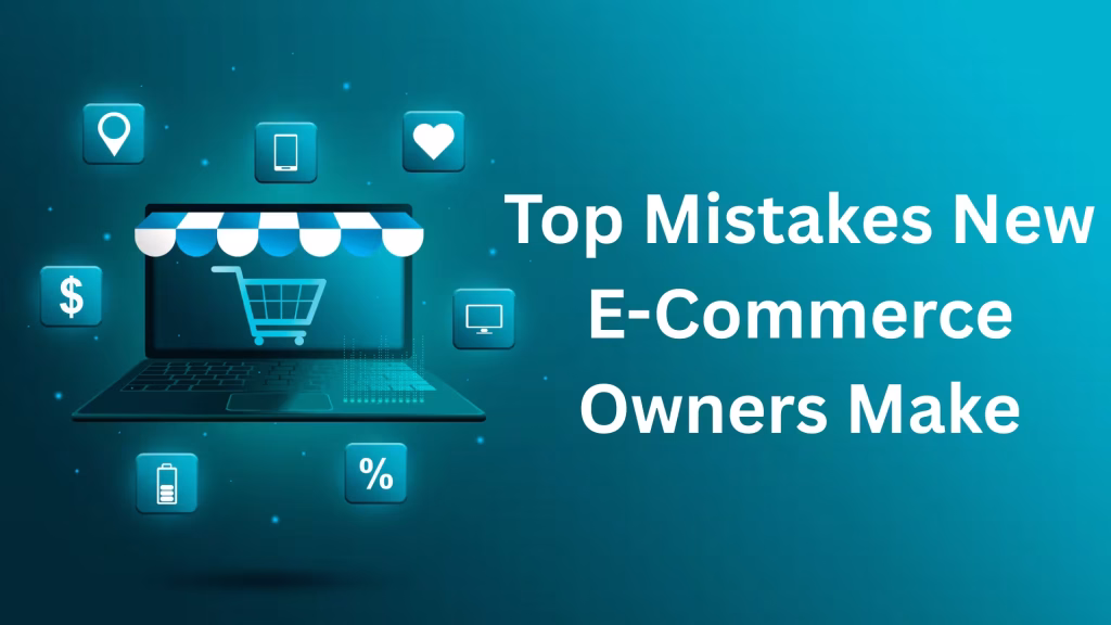 Most Common Mistakes Made by New E‑Commerce Business Owners